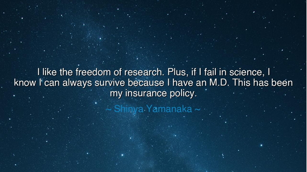 I like the freedom of research. Plus, if I fail in science, I