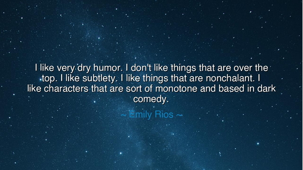 I like very dry humor. I don't like things that are over the top.