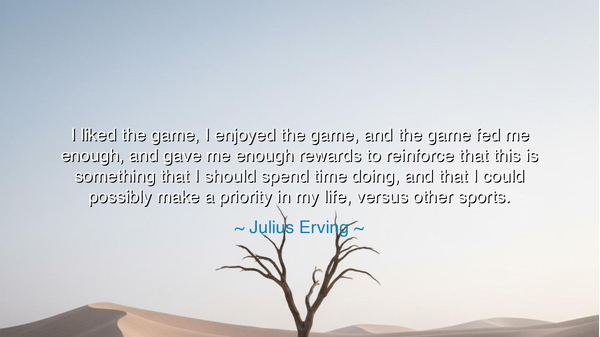 I liked the game, I enjoyed the game, and the game fed me
