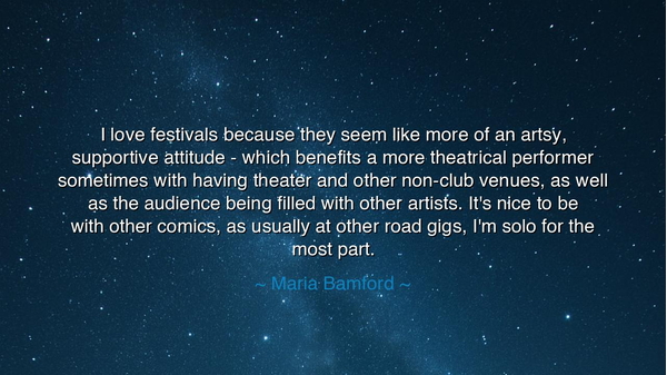 I love festivals because they seem like more of an artsy
