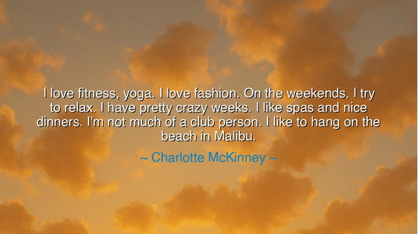 I love fitness, yoga. I love fashion. On the weekends, I try to