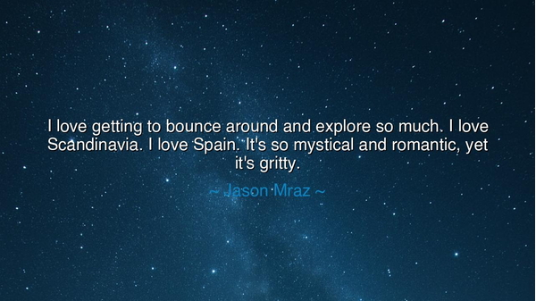 I love getting to bounce around and explore so much. I love