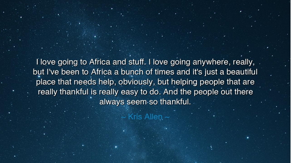 I love going to Africa and stuff. I love going anywhere, really