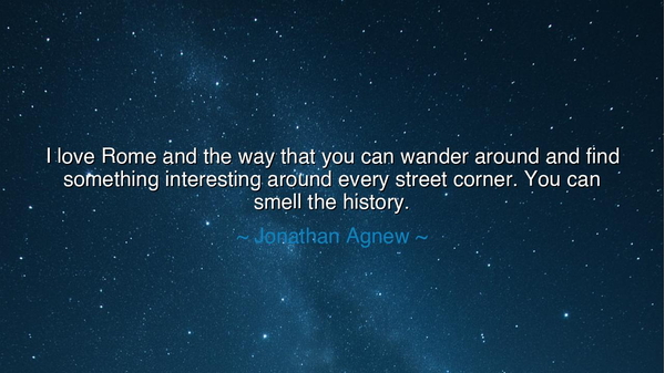 I love Rome and the way that you can wander around and find