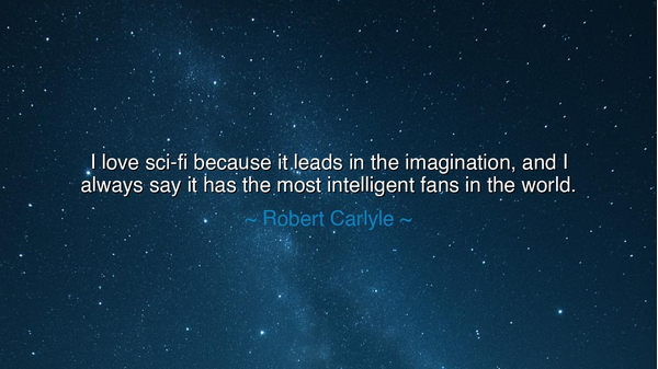 I love sci-fi because it leads in the imagination, and I always