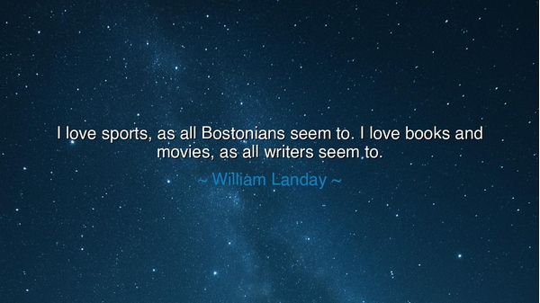 I love sports, as all Bostonians seem to. I love books and
