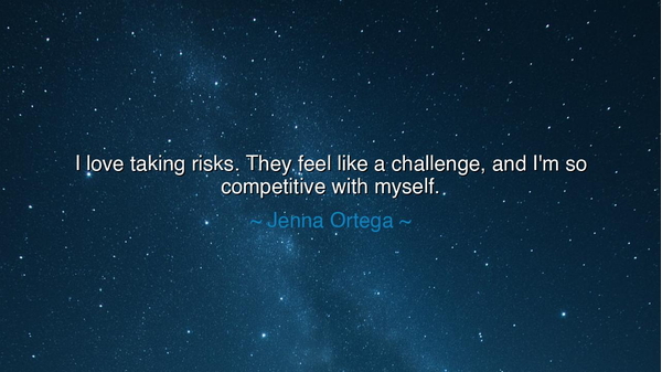 I love taking risks. They feel like a challenge, and I'm so