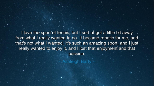 I love the sport of tennis, but I sort of got a little bit away