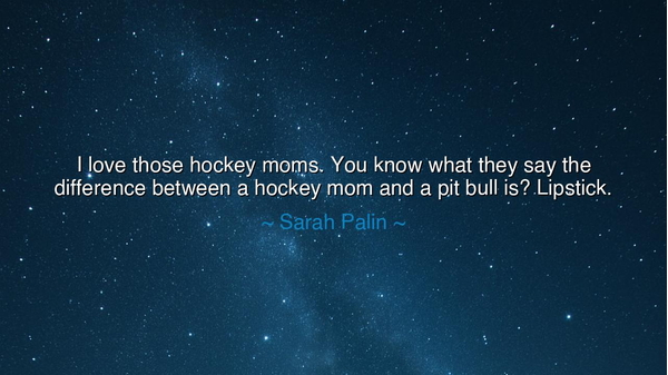 I love those hockey moms. You know what they say the difference