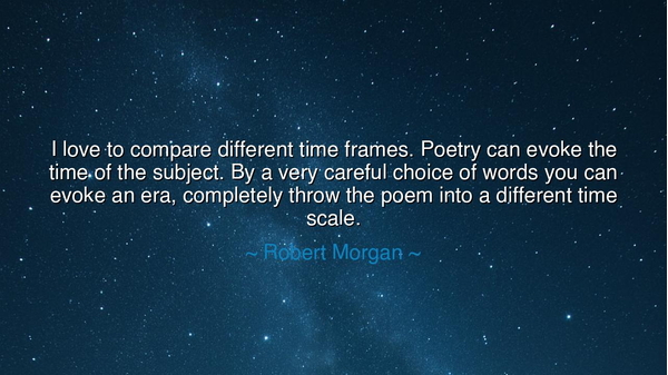I love to compare different time frames. Poetry can evoke the