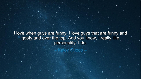 I love when guys are funny. I love guys that are funny and goofy