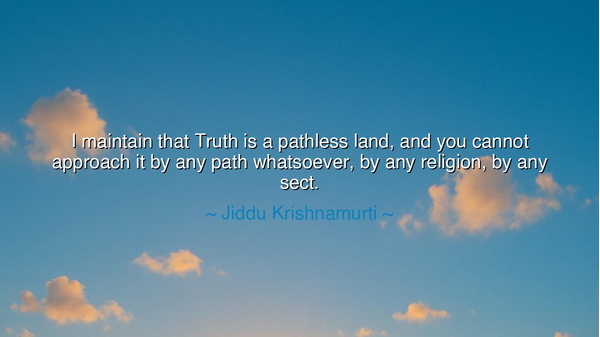 I maintain that Truth is a pathless land, and you cannot approach