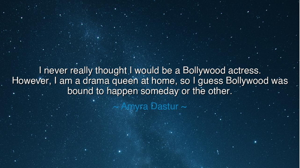 I never really thought I would be a Bollywood actress. However, I