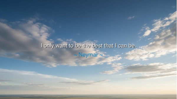 I only want to be the best that I can be.