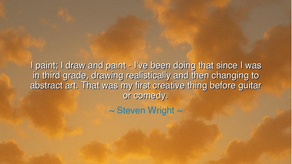 I paint; I draw and paint - I've been doing that since I was in