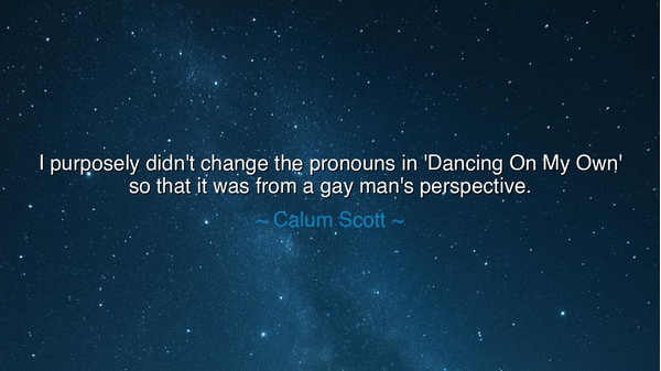 I purposely didn't change the pronouns in 'Dancing On My Own' so