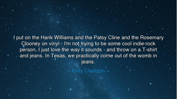 I put on the Hank Williams and the Patsy Cline and the Rosemary