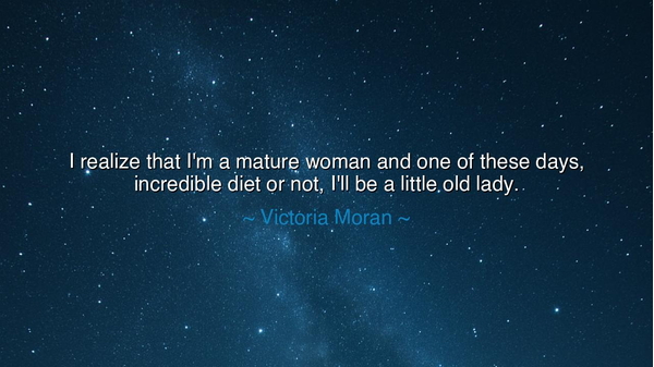 I realize that I'm a mature woman and one of these days
