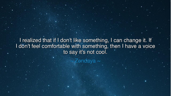 I realized that if I don't like something, I can change it. If I