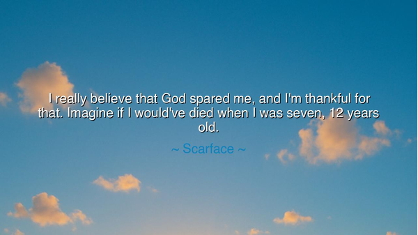 I really believe that God spared me, and I'm thankful for that.