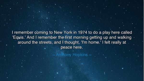 I remember coming to New York in 1974 to do a play here called