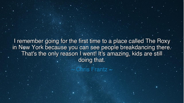 I remember going for the first time to a place called The Roxy in