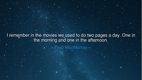 I remember in the movies we used to do two pages a day. One in