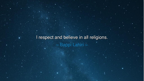 I respect and believe in all religions.