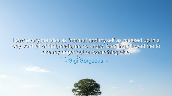 I saw everyone else as 'normal' and myself as messed up in a way.