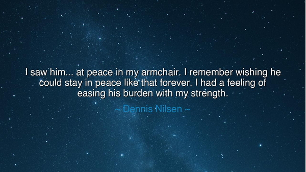 I saw him... at peace in my armchair. I remember wishing he