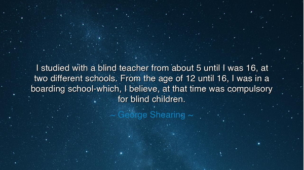 I studied with a blind teacher from about 5 until I was 16, at