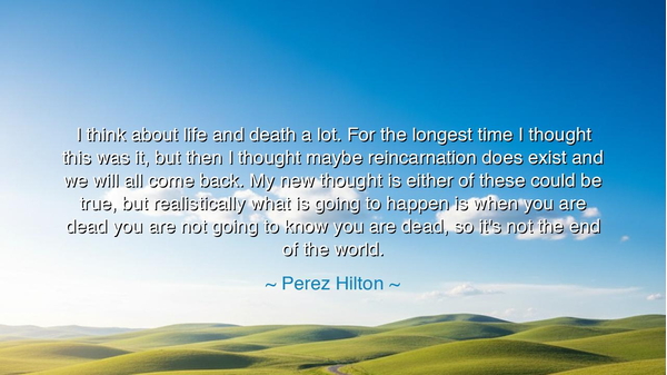 I think about life and death a lot. For the longest time I