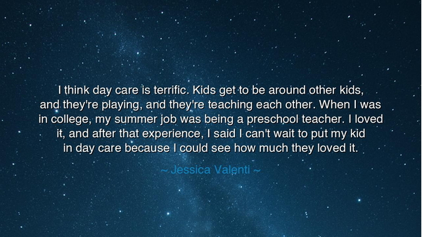 I think day care is terrific. Kids get to be around other kids