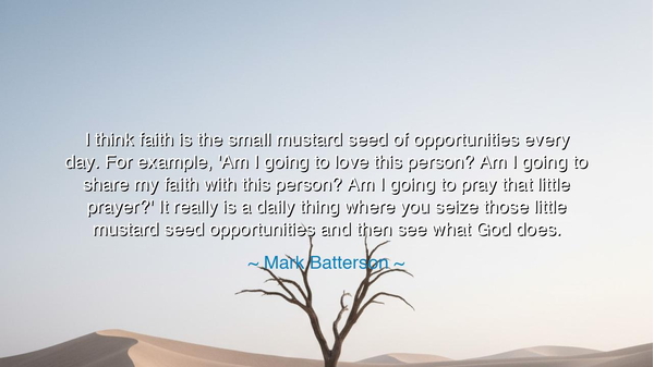 I think faith is the small mustard seed of opportunities every