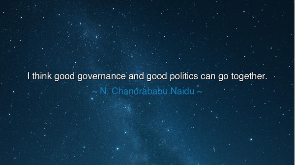 I think good governance and good politics can go together.