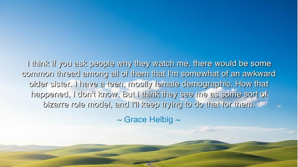 I think if you ask people why they watch me, there would be some