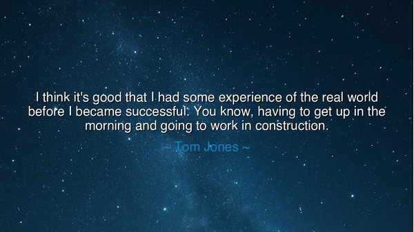 I think it's good that I had some experience of the real world