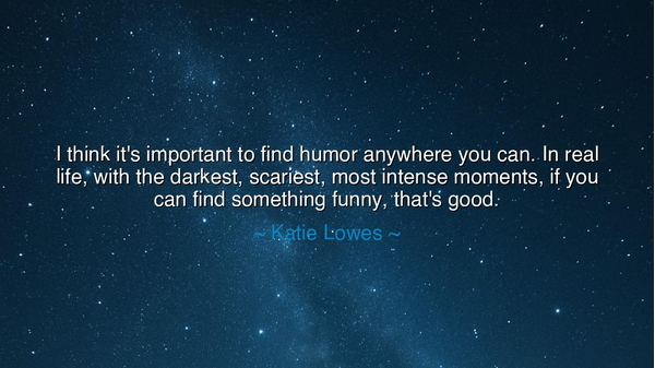 I think it's important to find humor anywhere you can. In real