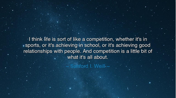 I think life is sort of like a competition, whether it's in