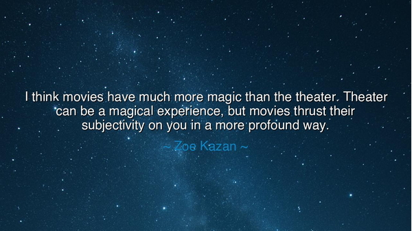 I think movies have much more magic than the theater. Theater