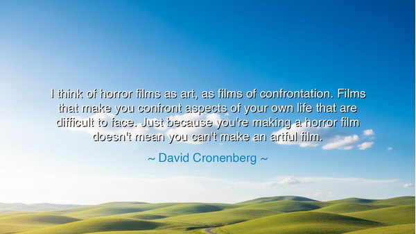 I think of horror films as art, as films of confrontation. Films