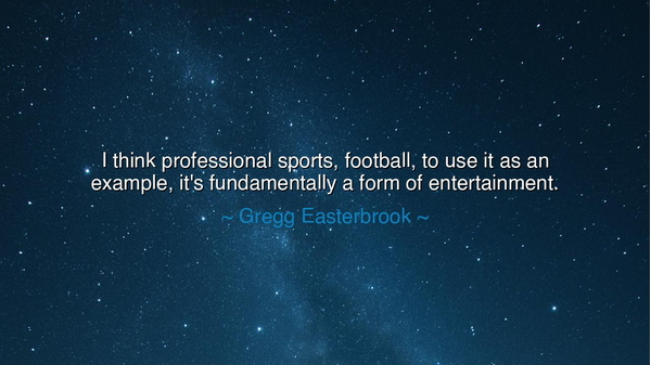 I think professional sports, football, to use it as an example