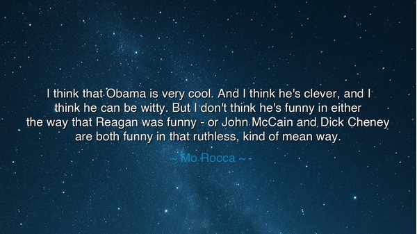 I think that Obama is very cool. And I think he's clever, and I