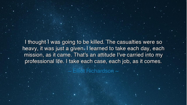 I thought I was going to be killed. The casualties were so heavy