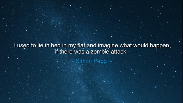 I used to lie in bed in my flat and imagine what would happen if