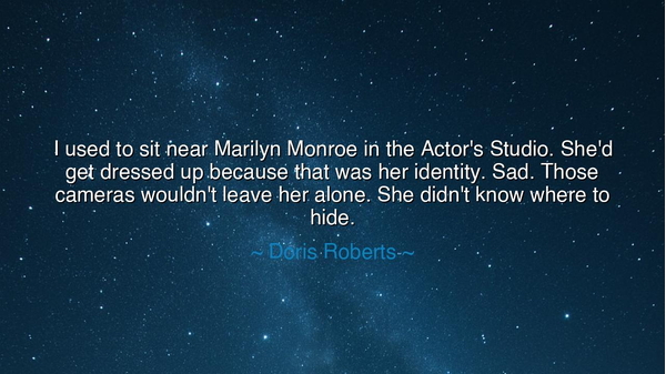 I used to sit near Marilyn Monroe in the Actor's Studio. She'd
