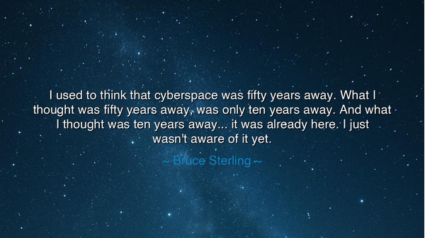 I used to think that cyberspace was fifty years away. What I