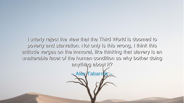 I utterly reject the view that the Third World is doomed to