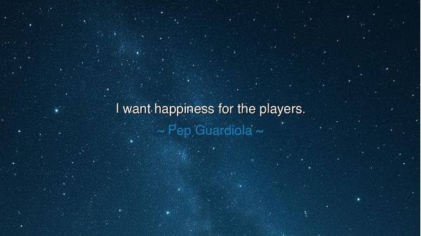 I want happiness for the players.