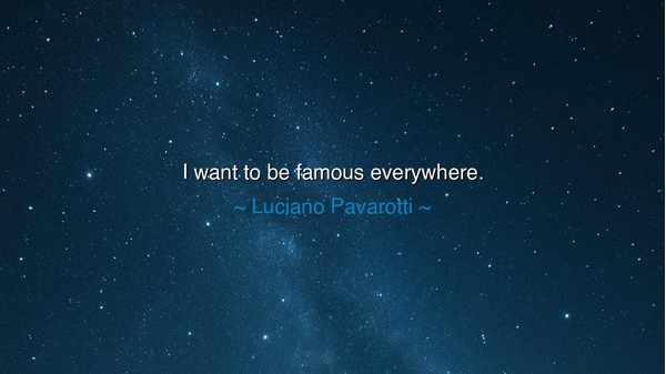 I want to be famous everywhere.